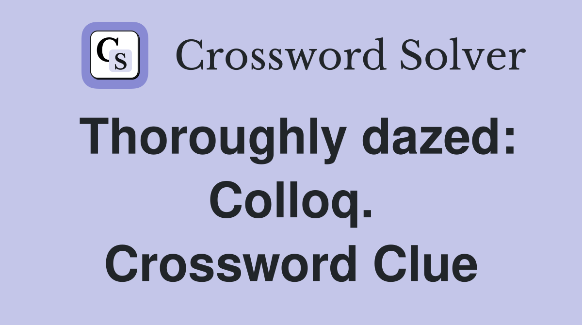 Thoroughly dazed: Colloq. Crossword Clue
