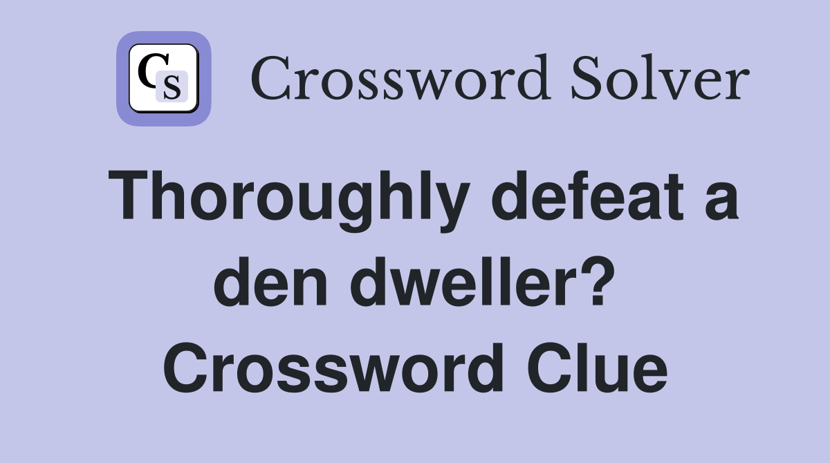 Thoroughly defeat a den dweller? Crossword Clue