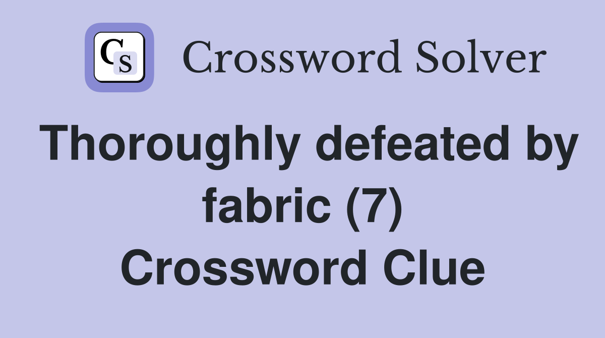 Thoroughly defeated by fabric (7) Crossword Clue