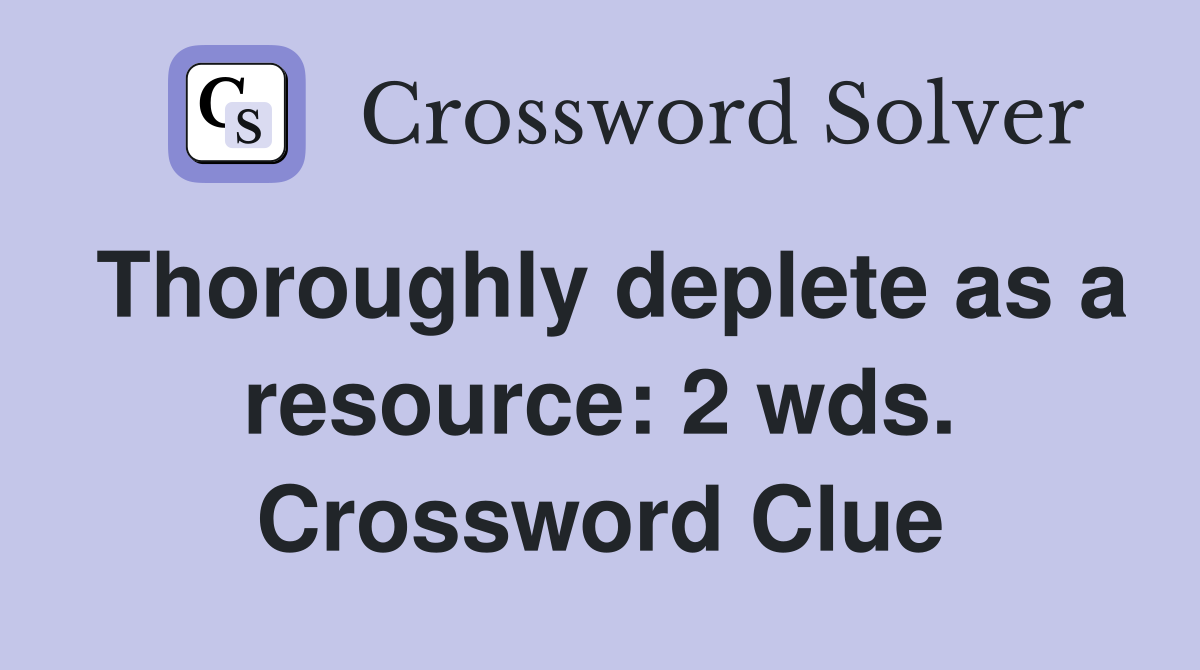 Thoroughly deplete as a resource: 2 wds. Crossword Clue