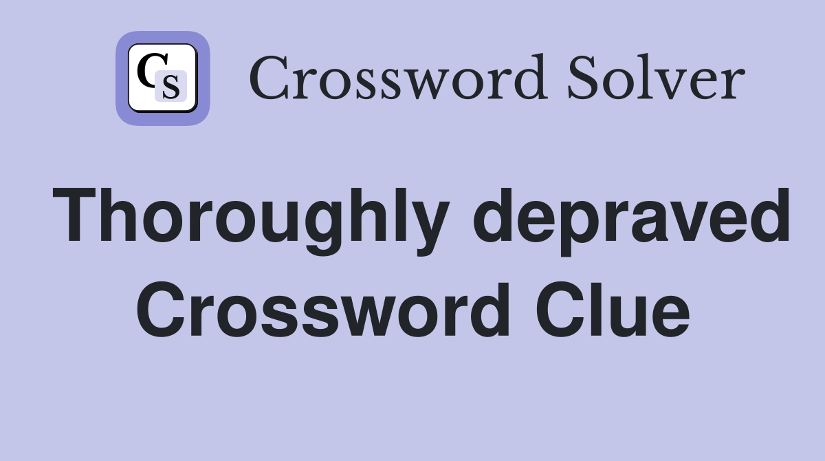 Thoroughly depraved Crossword Clue