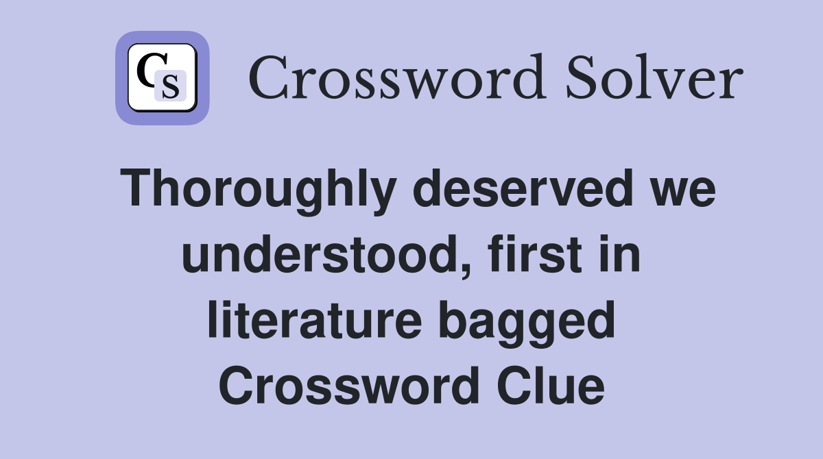 Thoroughly deserved we understood, first in literature bagged Crossword Clue