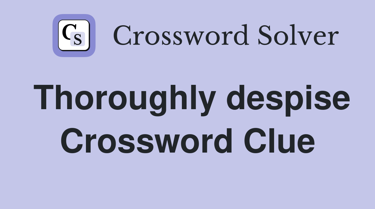 Thoroughly despise Crossword Clue
