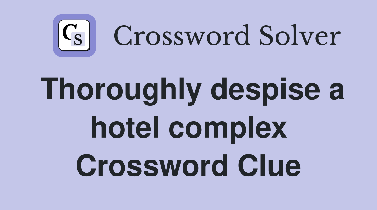Thoroughly despise a hotel complex Crossword Clue