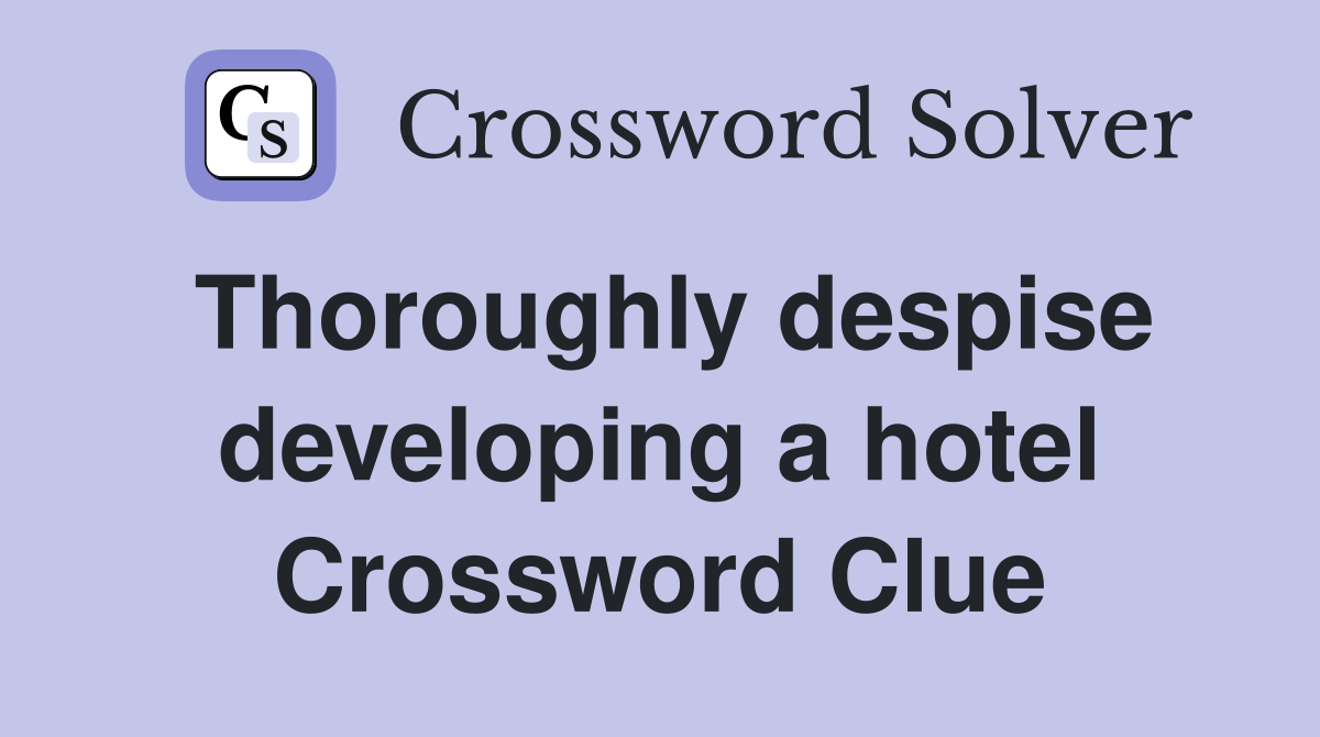 Thoroughly despise developing a hotel Crossword Clue