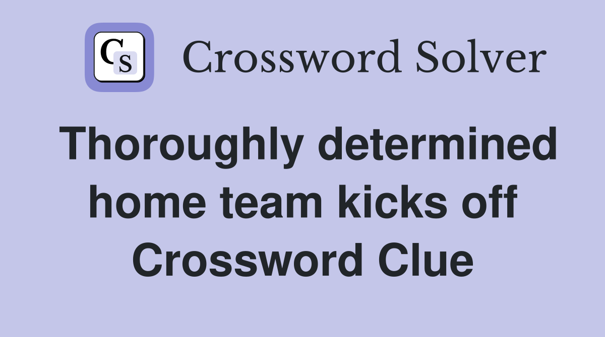 Thoroughly determined home team kicks off Crossword Clue