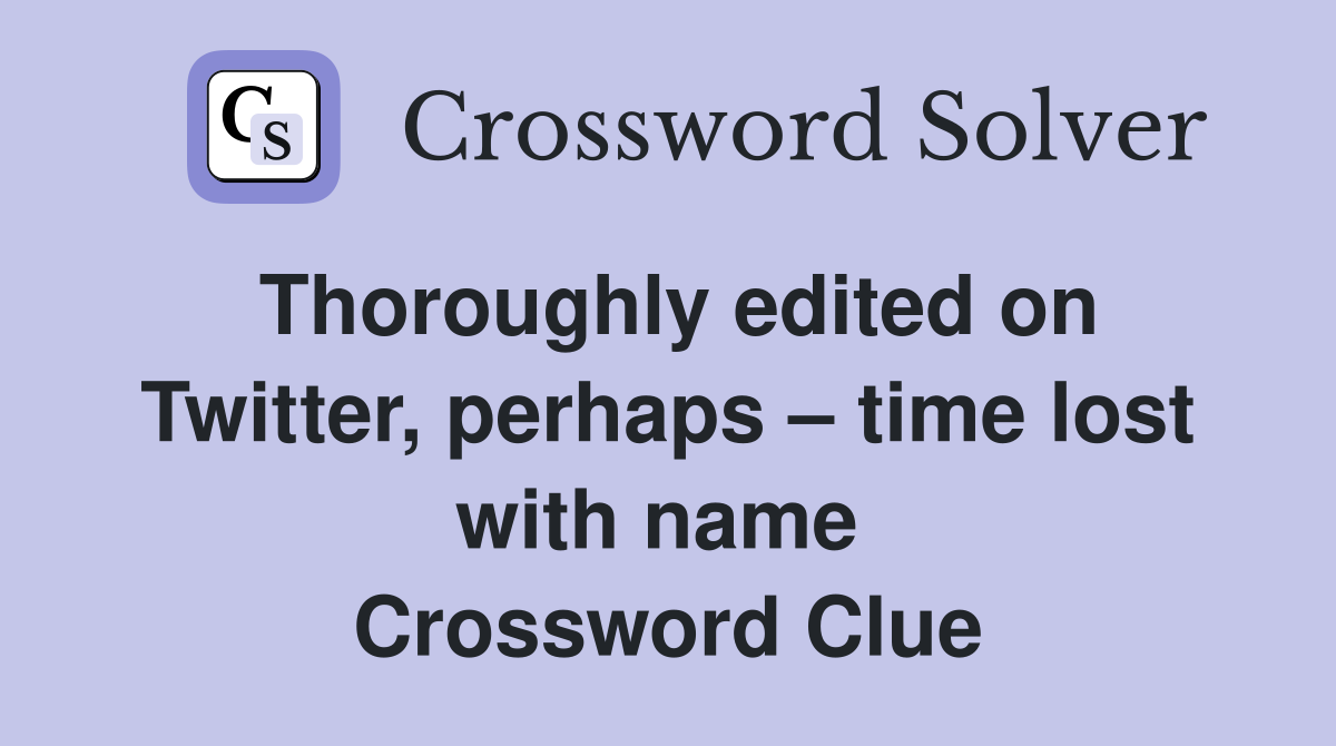 Thoroughly edited on Twitter, perhaps – time lost with name  Crossword Clue