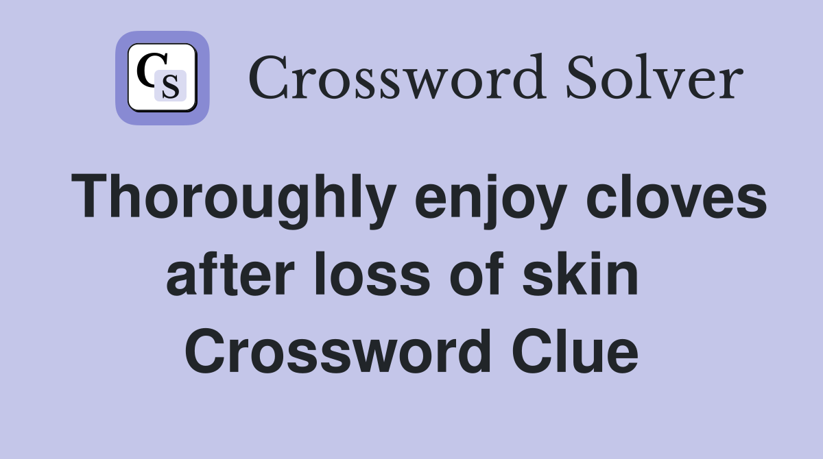 Thoroughly enjoy cloves after loss of skin  Crossword Clue
