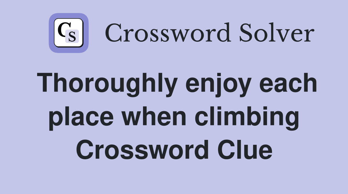 Thoroughly enjoy each place when climbing Crossword Clue