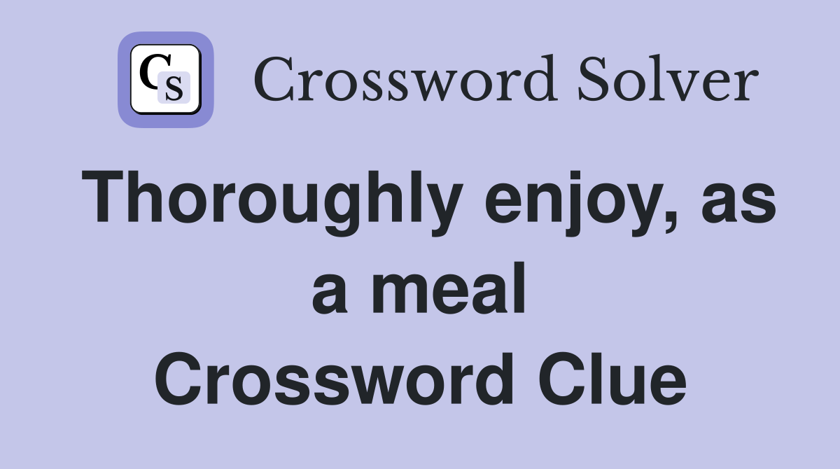 Thoroughly enjoy, as a meal Crossword Clue
