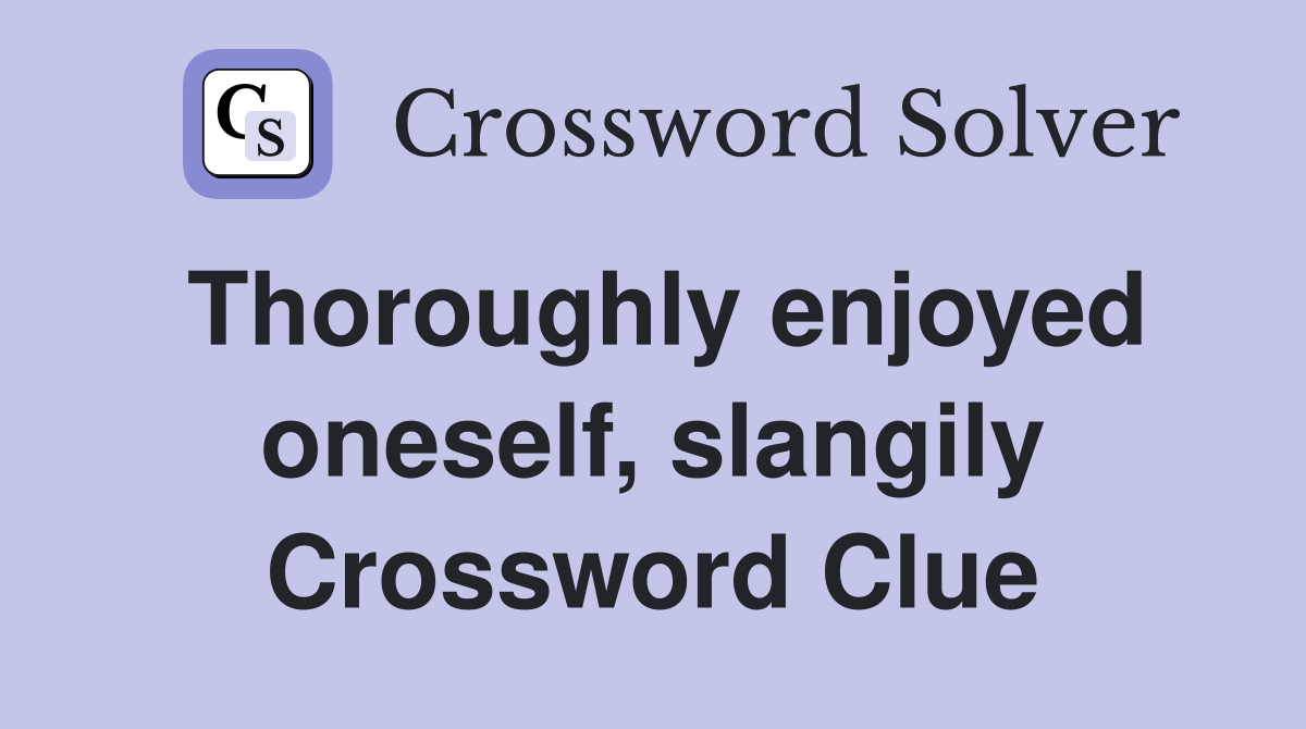 Thoroughly enjoyed oneself, slangily Crossword Clue