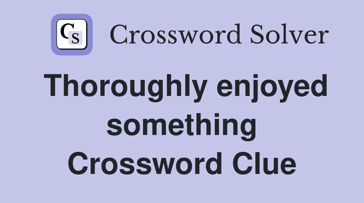 Thoroughly enjoyed something Crossword Clue