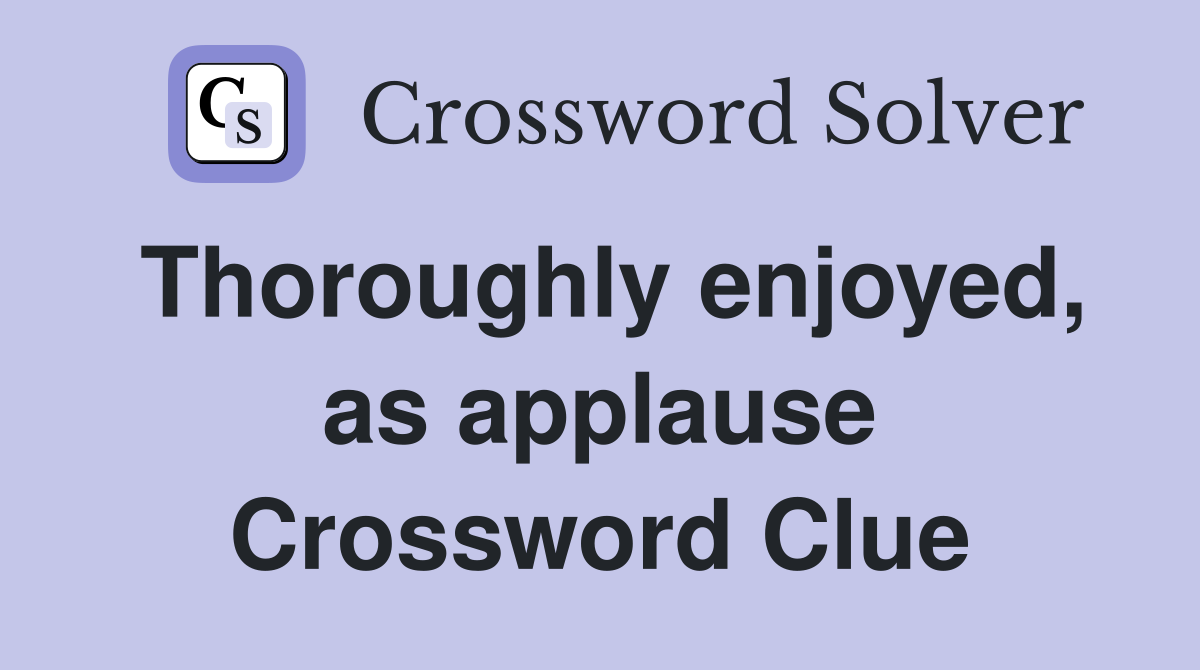 Thoroughly enjoyed, as applause Crossword Clue