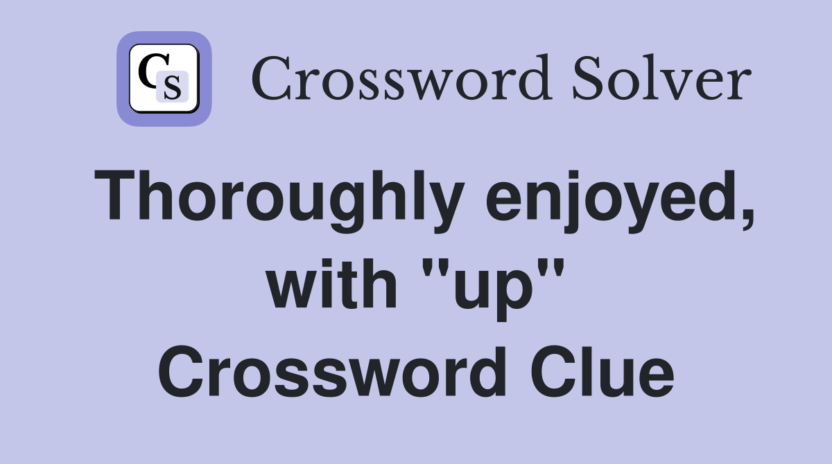 Thoroughly enjoyed, with "up" Crossword Clue