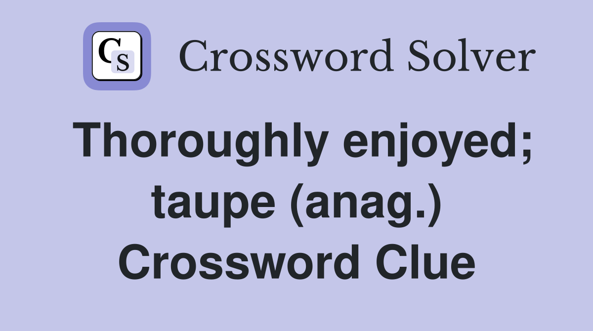 Thoroughly enjoyed; taupe (anag.) Crossword Clue