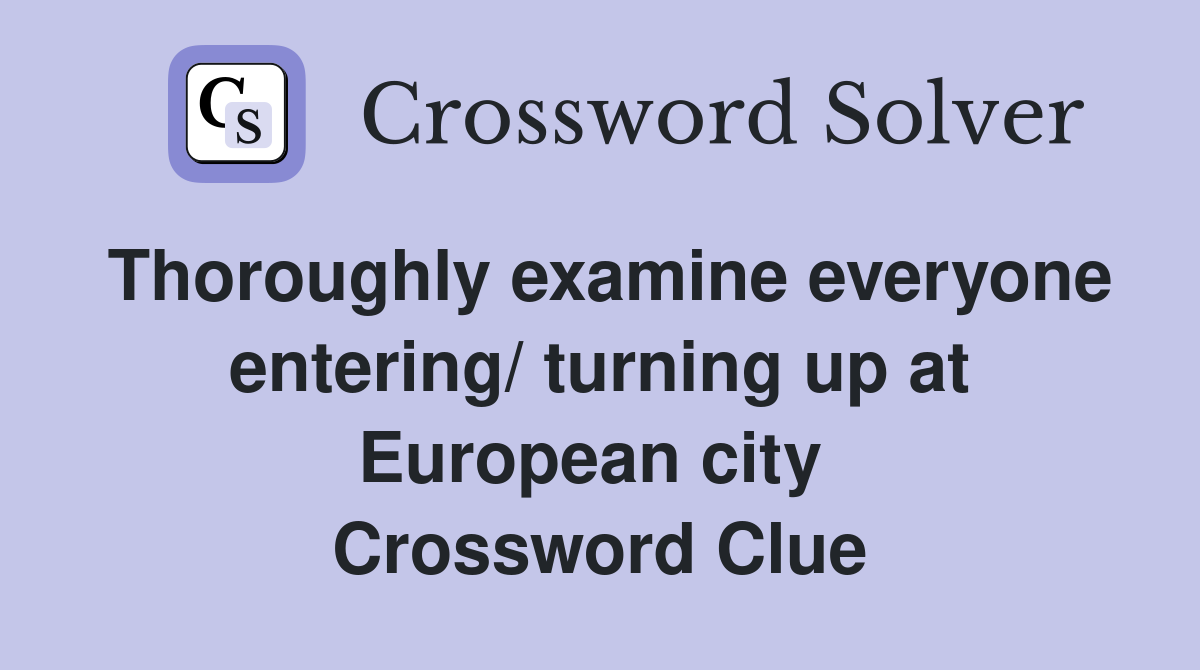 Thoroughly examine everyone entering/ turning up at European city  Crossword Clue