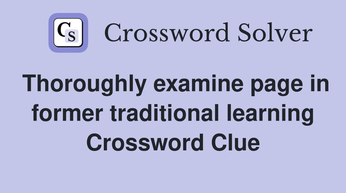 Thoroughly examine page in former traditional learning Crossword Clue