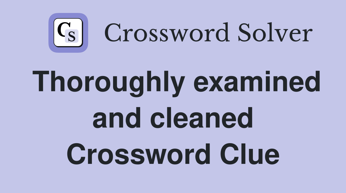 Thoroughly examined and cleaned Crossword Clue