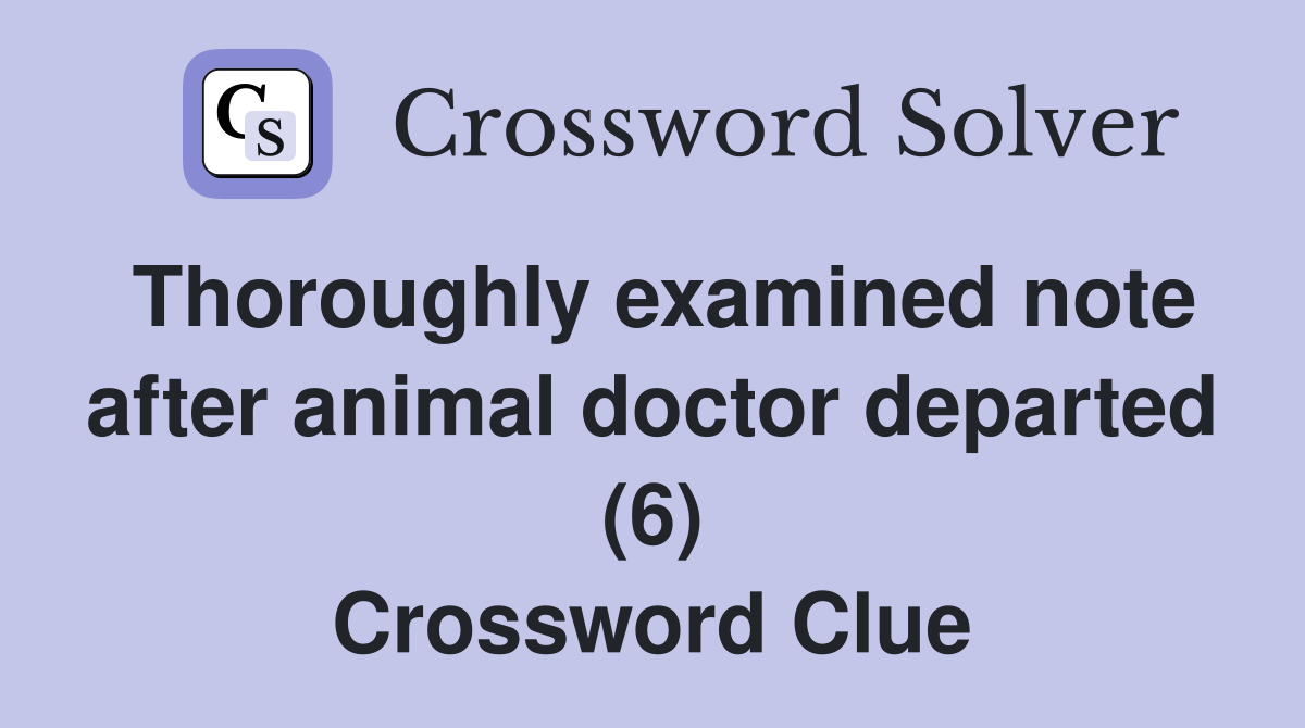 Thoroughly examined note after animal doctor departed (6) Crossword Clue