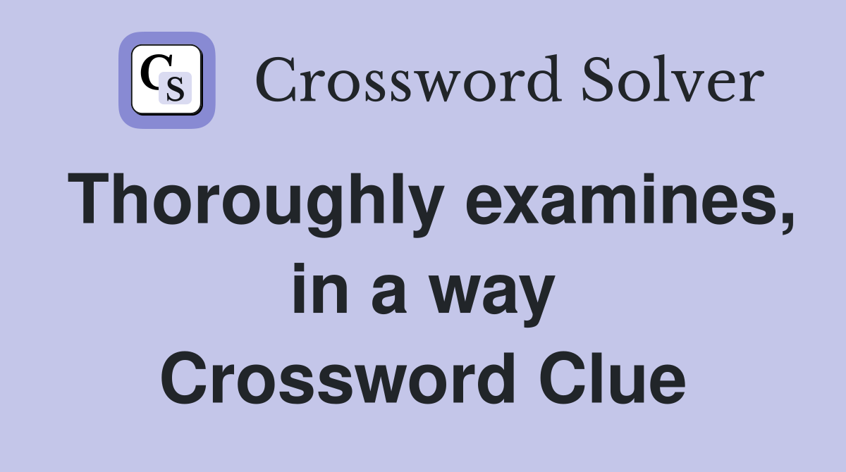 Thoroughly examines, in a way Crossword Clue
