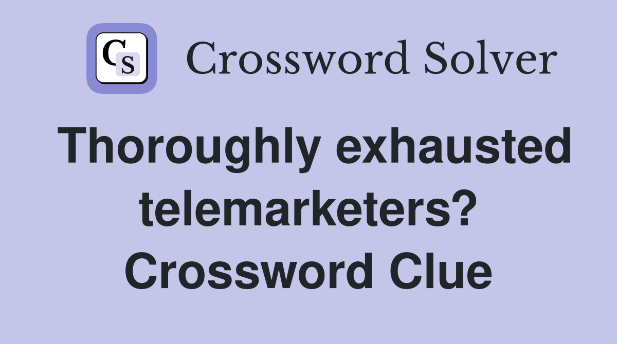 Thoroughly exhausted telemarketers? Crossword Clue