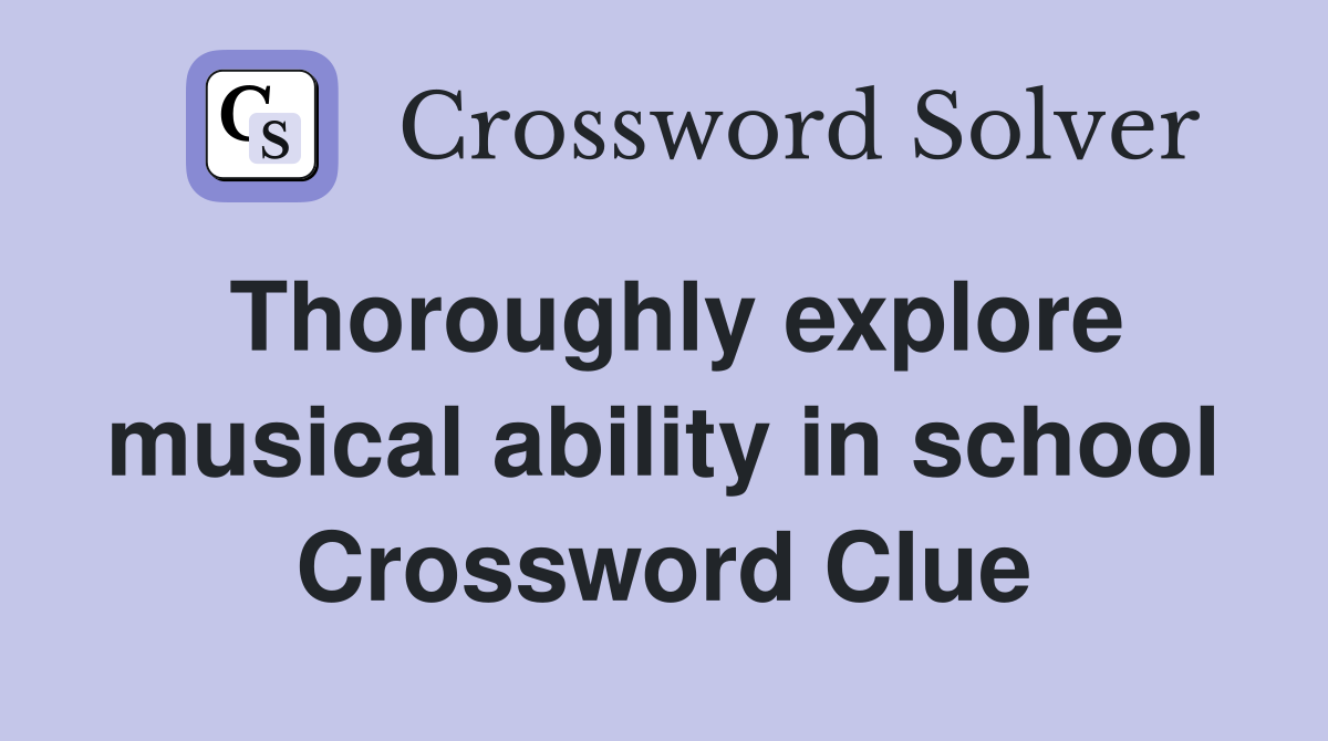 Thoroughly explore musical ability in school Crossword Clue