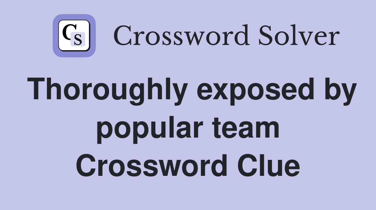 Thoroughly exposed by popular team Crossword Clue