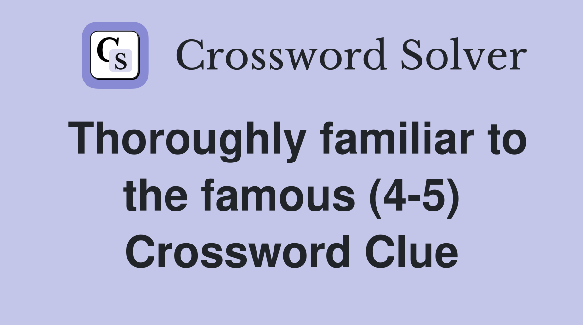 Thoroughly familiar to the famous (4-5) Crossword Clue