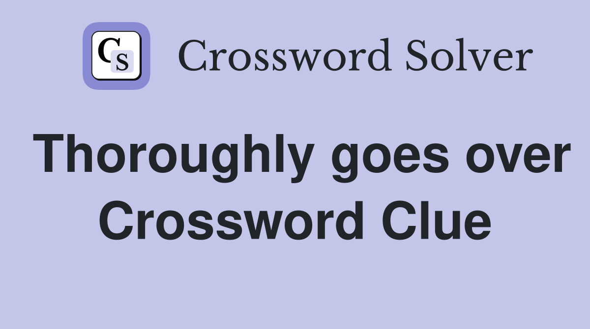 Thoroughly goes over Crossword Clue