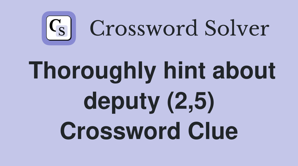 Thoroughly hint about deputy (2,5) Crossword Clue