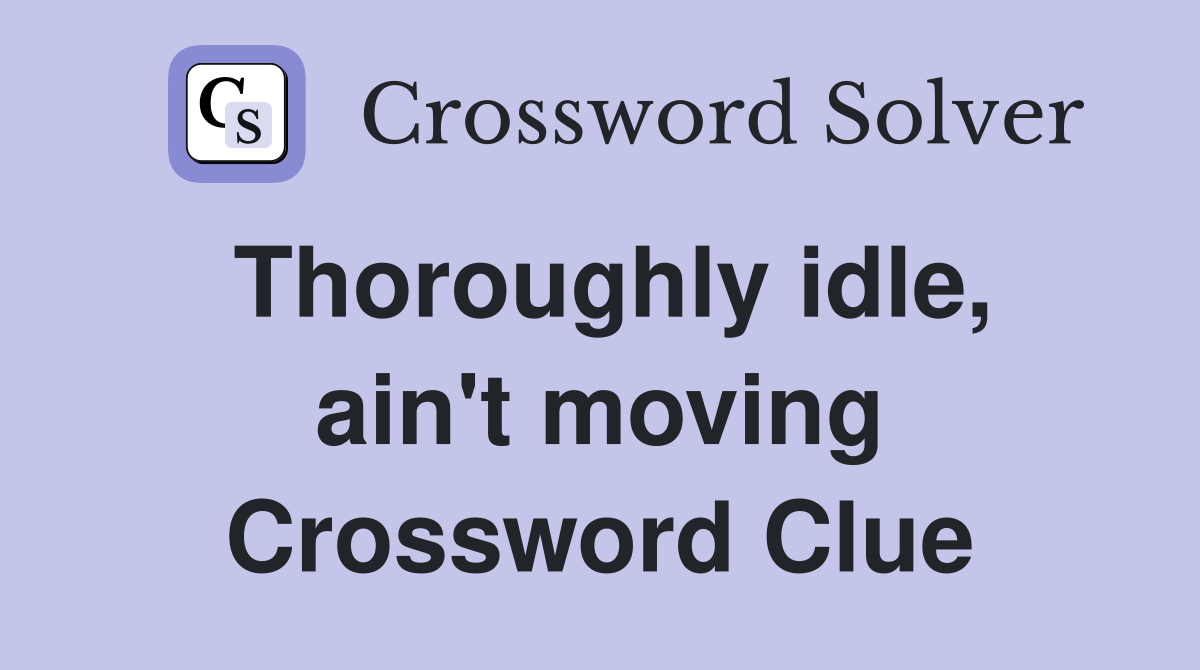 Thoroughly idle, ain't moving Crossword Clue