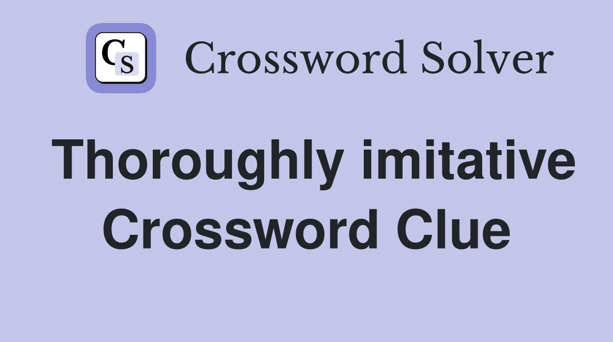 Thoroughly imitative Crossword Clue