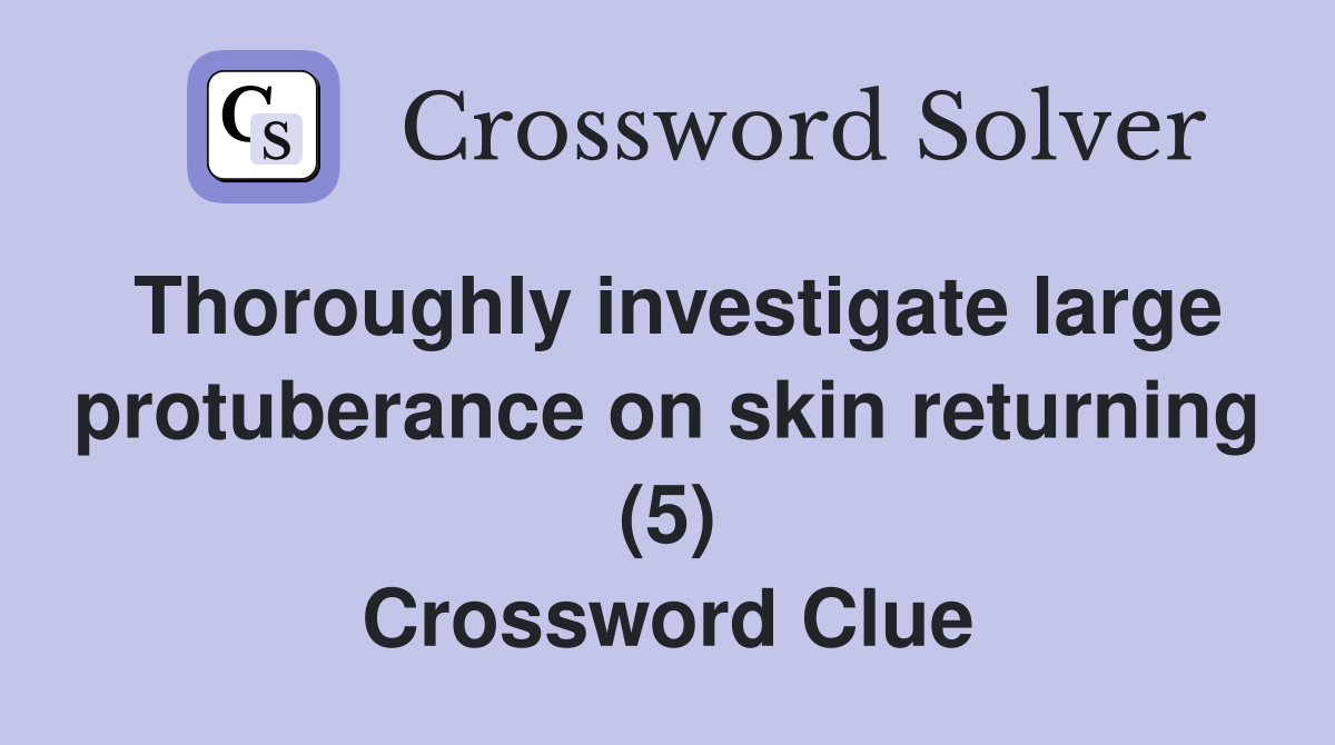 Thoroughly investigate large protuberance on skin returning (5) Crossword Clue