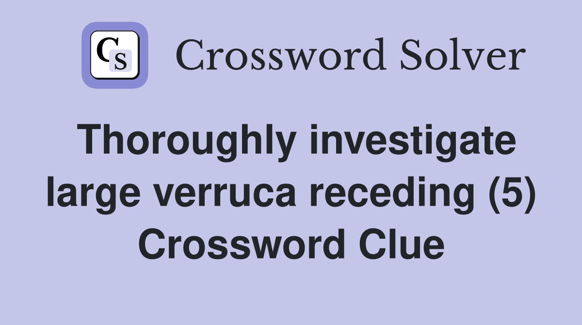 Thoroughly investigate large verruca receding (5) Crossword Clue