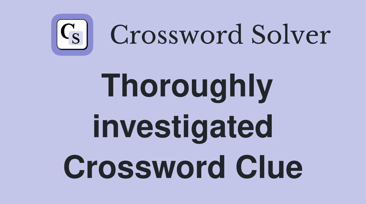 Thoroughly investigated Crossword Clue