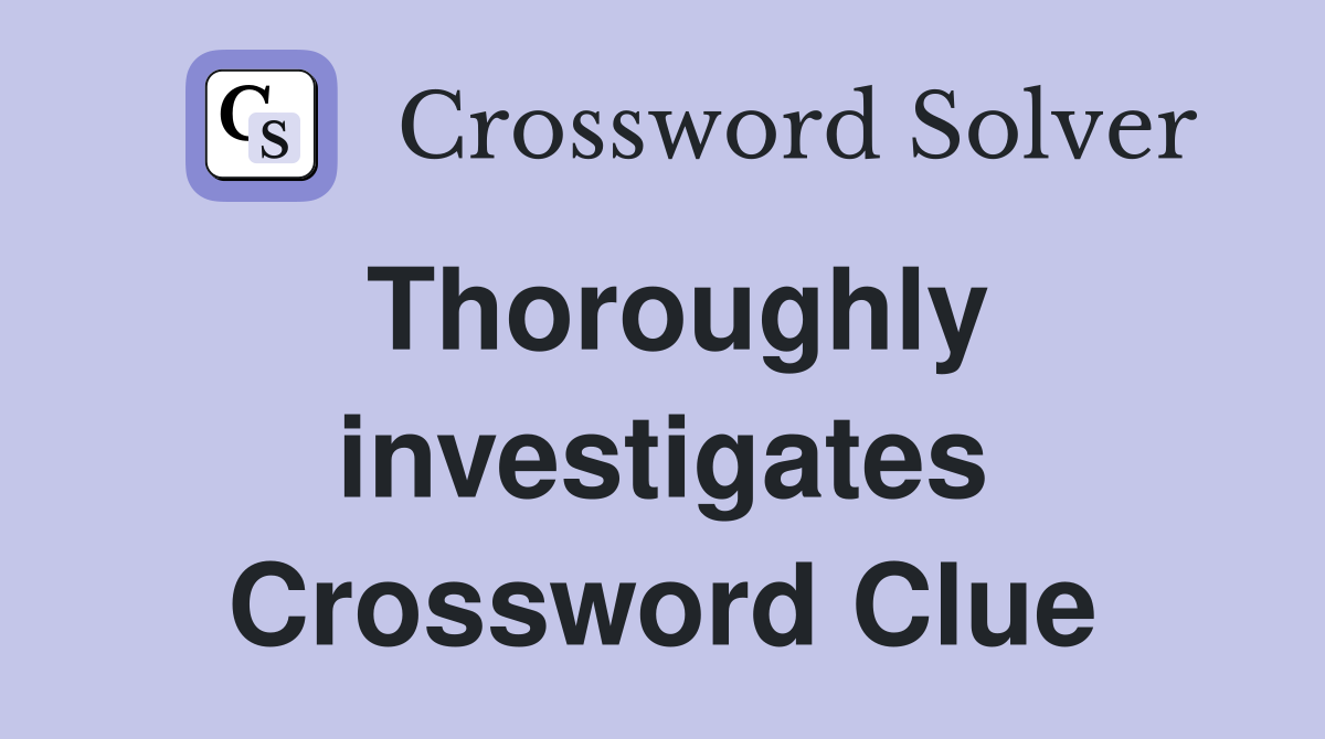 Thoroughly investigates Crossword Clue
