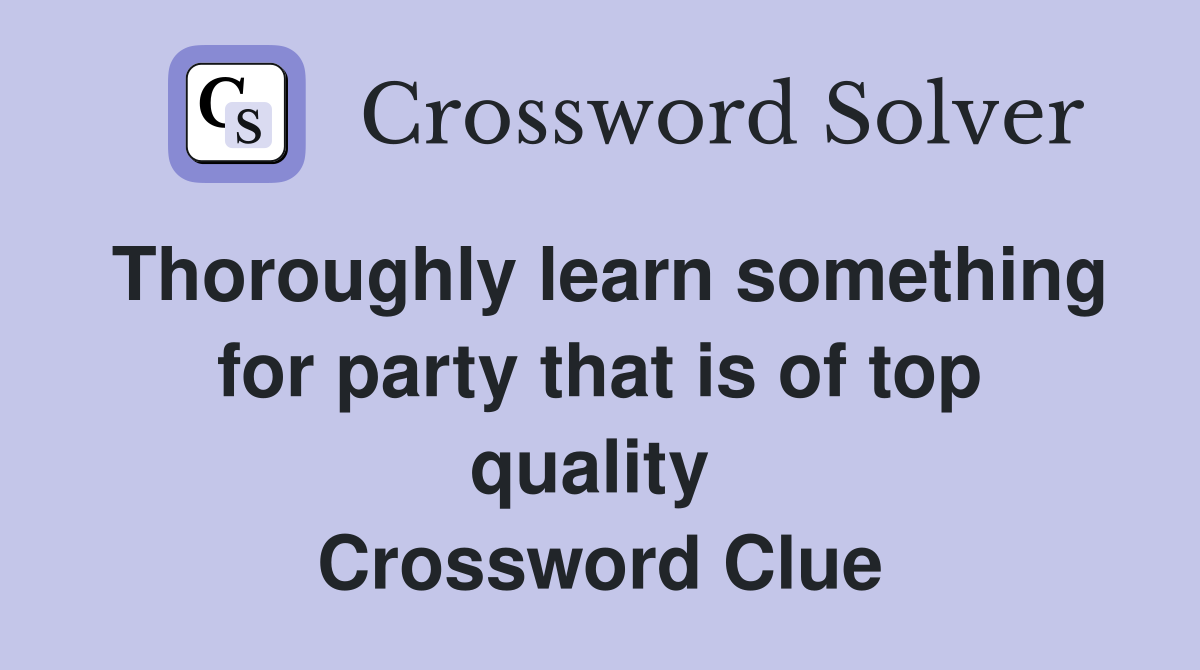 Thoroughly learn something for party that is of top quality  Crossword Clue