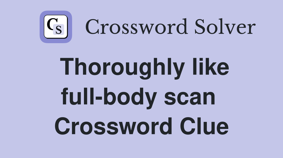 Thoroughly like full-body scan  Crossword Clue