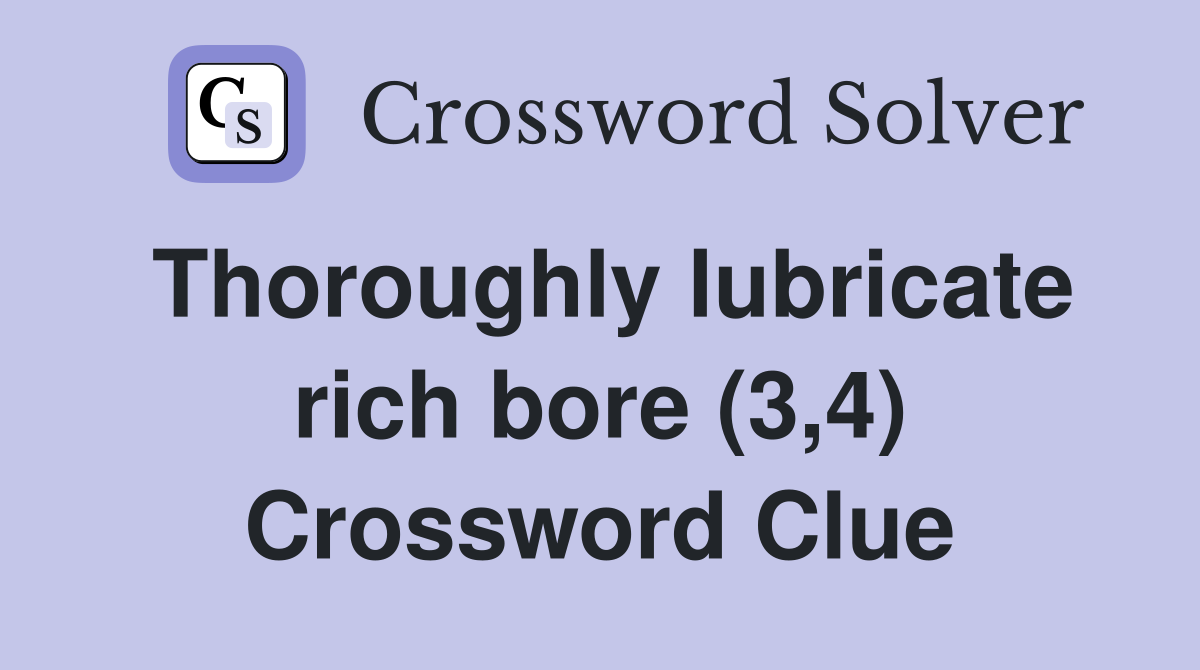 Thoroughly lubricate rich bore (3,4) Crossword Clue