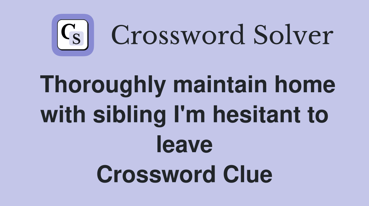 Thoroughly maintain home with sibling I'm hesitant to leave Crossword Clue