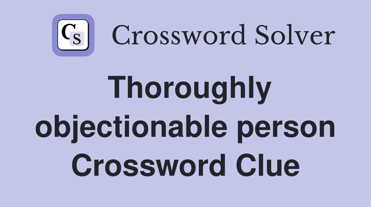 Thoroughly objectionable person Crossword Clue
