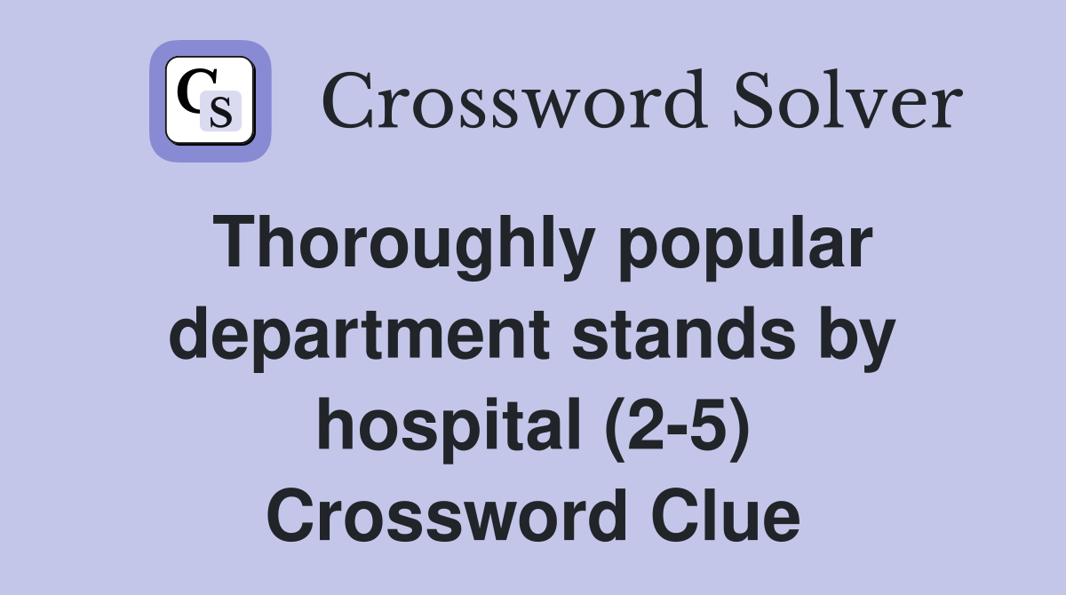 Thoroughly popular department stands by hospital (2-5) Crossword Clue