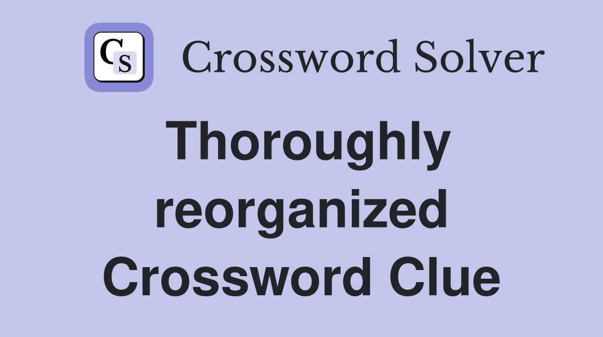 Thoroughly reorganized Crossword Clue