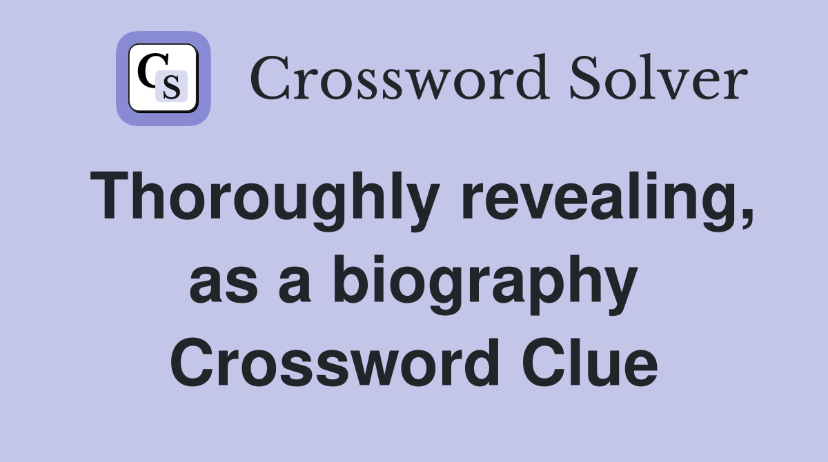 Thoroughly revealing, as a biography Crossword Clue