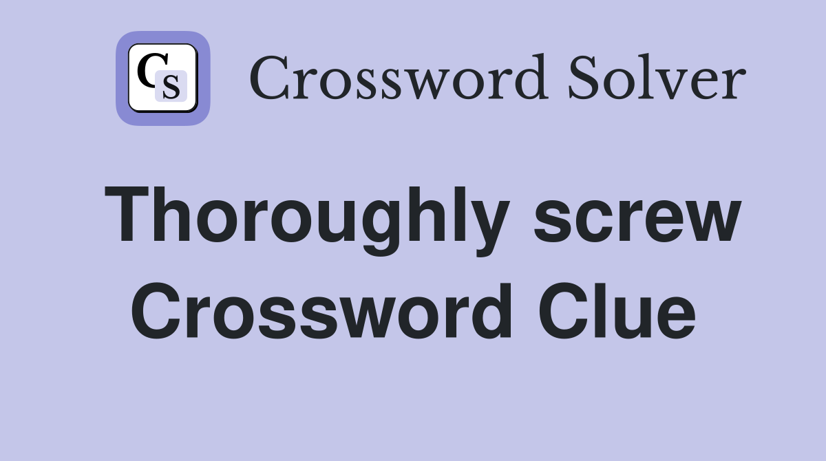 Thoroughly screw Crossword Clue