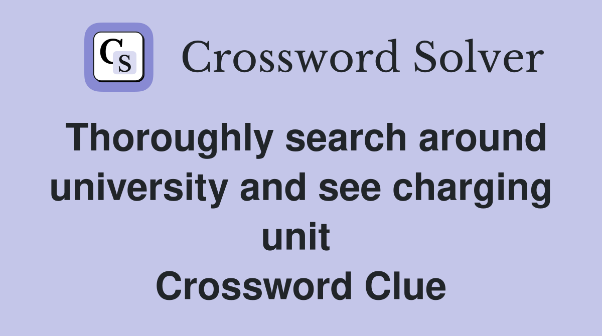 Thoroughly search around university and see charging unit  Crossword Clue