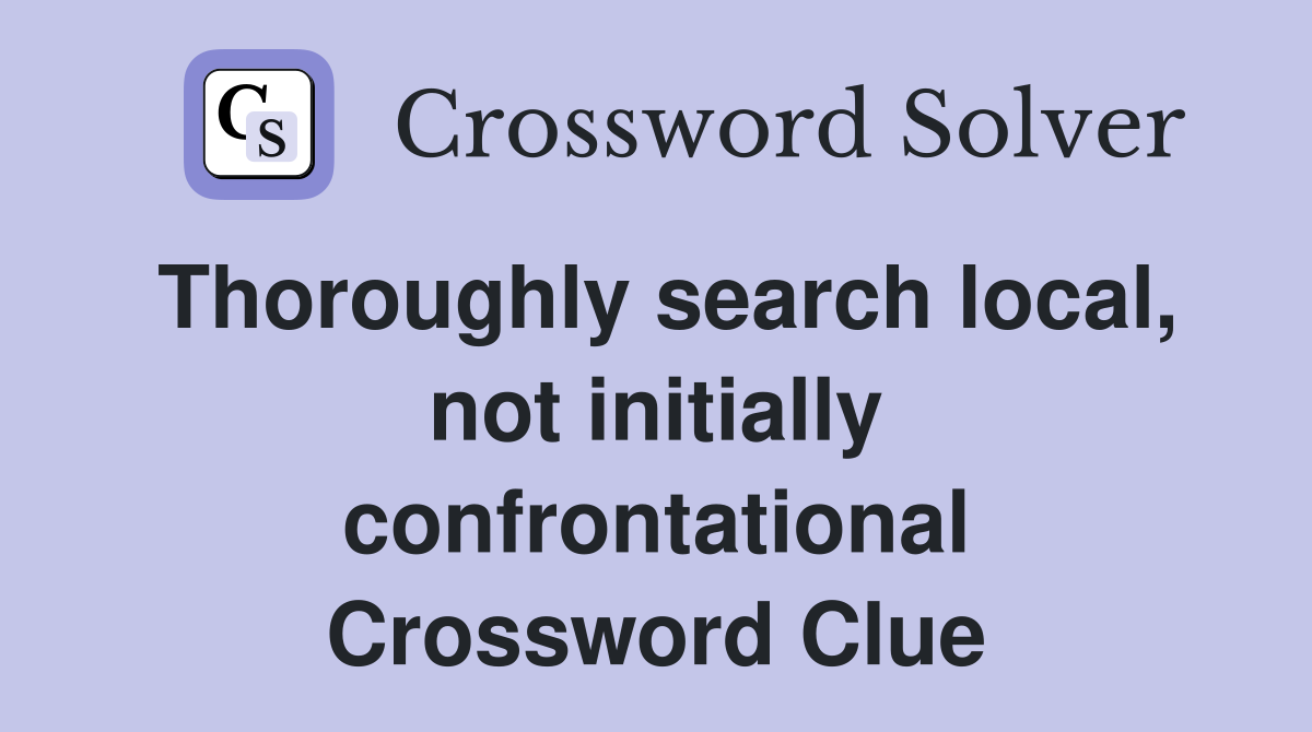Thoroughly search local, not initially confrontational Crossword Clue