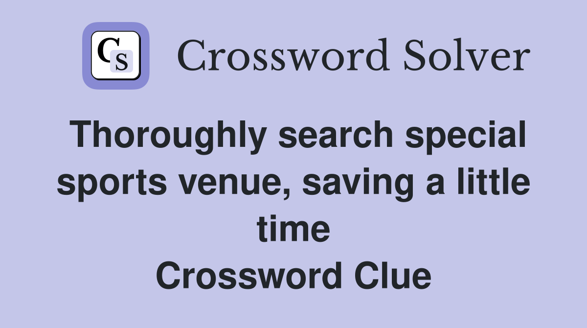 Thoroughly search special sports venue, saving a little time Crossword Clue