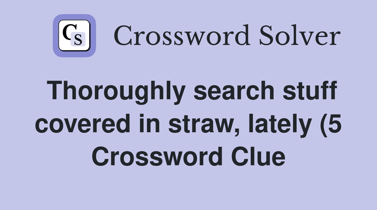 Thoroughly search stuff covered in straw lately (5) Crossword Clue Thoroughly search stuff covered in straw lately (5) Crossword Clue