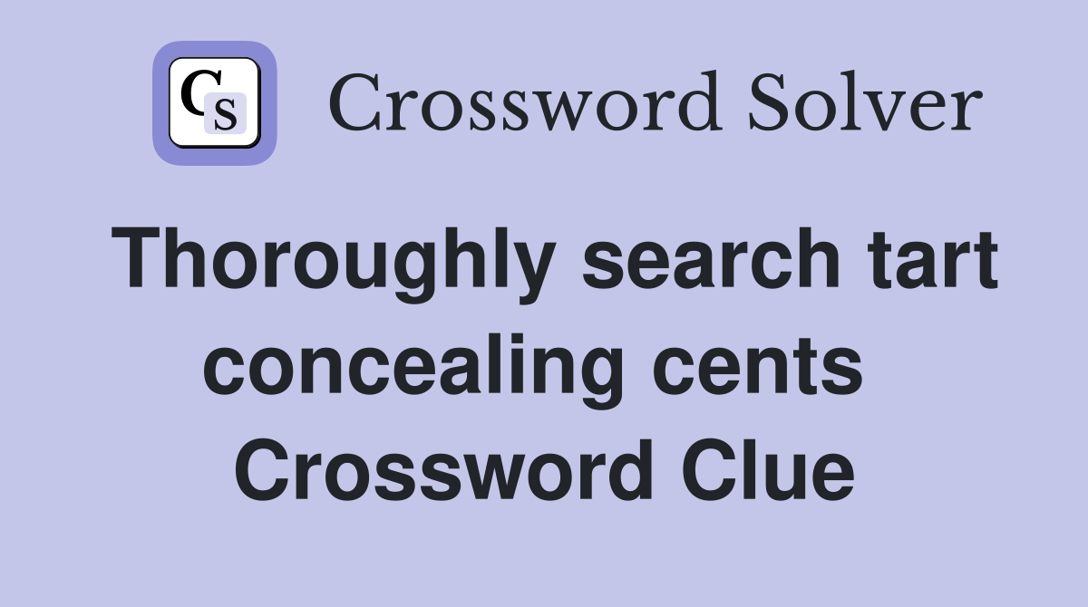Thoroughly search tart concealing cents  Crossword Clue